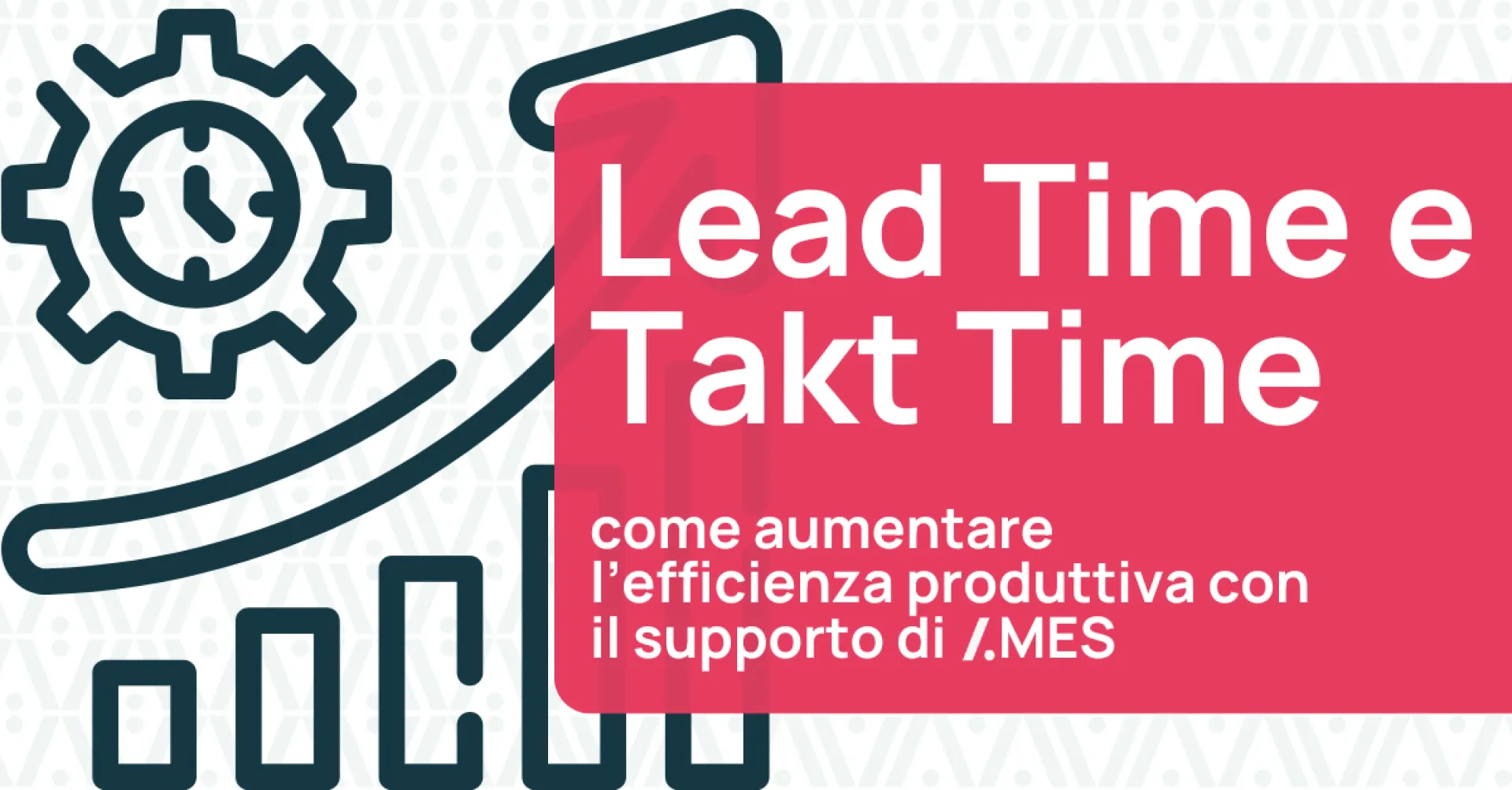 Lead Time e Takt Time: come aumentare l'efficienza produttiva con il supporto del MES